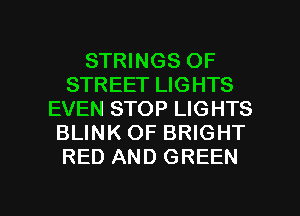 STRINGS OF
STREET LIGHTS
EVEN STOP LIGHTS
BLINK OF BRIGHT
RED AND GREEN

g