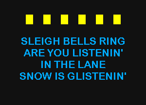 EIEIEIEIEIEI

SLEIGH BELLS RING
ARE YOU LISTENIN'
IN THE LANE
SNOW IS GLISTENIN'
