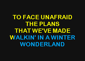 TO FACE UNAFRAID
THE PLANS
THATWE'VE MADE
WALKIN' IN AWINTER
WONDERLAND