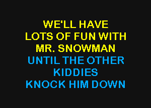 WE'LL HAVE
LOTS OF FUN WITH
MR. SNOWMAN
UNTILTHEOTHER
KIDDIES

KNOCK HIM DOWN l