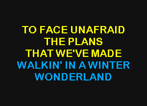 TO FACE UNAFRAID
THE PLANS
THATWE'VE MADE
WALKIN' IN AWINTER
WONDERLAND