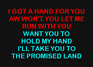 WANT YOU TO
HOLD MY HAND
I'LL TAKEYOU TO
THE PROMISED LAND