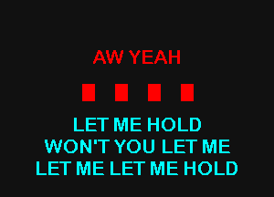 LET ME HOLD
WON'T YOU LET ME
LET ME LET ME HOLD