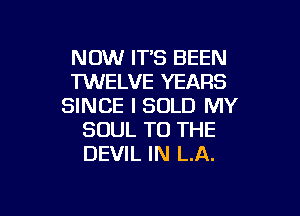 NOW ITS BEEN
TWELVE YEARS
SINCE l SOLD MY

SOUL TO THE
DEVIL IN LA.