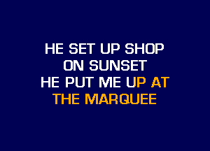 HE SET UP SHOP
0N SUNSET

HE PUT ME UP AT
THE MARQUEE