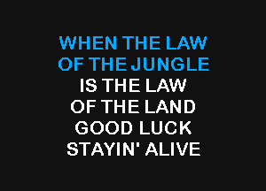 WHEN THE LAW
OF THEJUNGLE
IS THE LAW

OF THE LAND
GOOD LUCK
STAYIN' ALIVE
