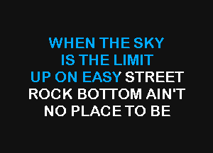 WHEN THESKY
IS THE LIMIT
UP ON EASY STREET
ROCK BOTI'OM AIN'T
N0 PLACETO BE