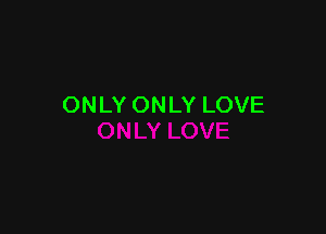 ONLY ONLY LOVE