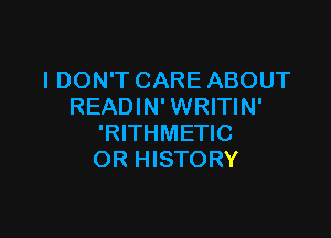 I DON'T CARE ABOUT
READIN' WRITIN'

'RITHMETIC
OR HISTORY