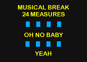 MUSICAL BREAK
24 MEASURES

D I3 E1 H

OH NO BABY

D El E1 U
YEAH