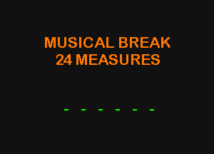 MUSICAL BREAK
24 MEASURES