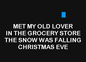 MET MY OLD LOVER
IN THE GROC ERY STORE
THE SNOW WAS FALLING
C H RISTMAS EVE