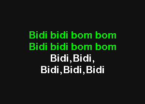 Bidi bidi born born
Bidi bidi bom bom

Bidi,Bidi,
Bidi,Bidi,Bidi