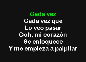 Cada vez
Cada vez que
Lo veo pasar

Ooh, mi corazbn
Se enloquece
Y me empieza a palpitar