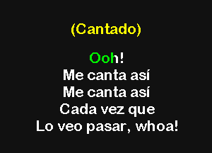 (Cantado)

Ooh!
Me canta asi

Me canta asi
Cada vez que
Lo veo pasar, whoa!