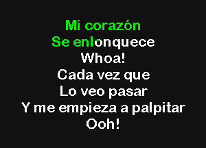 Mi corazc'm
Se enlonquece
Whoa!

Cada vez que
Lo veo pasar

Y me empieza a palpitar
Ooh!