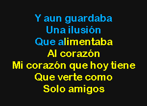 Y aun guardaba
Una ilusibn
Que alimentaba

Al corazbn
Mi corazbn que hoy tiene
Que verte como
Solo amigos