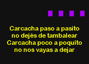 Carcacha paso a pasito
no dejt'as de tambalear
Carcacha poco a poquito
no nos vayas a dejar