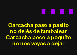 Carcacha paso a pasito
no dejt'as de tambalear
Carcacha poco a poquito
no nos vayas a dejar