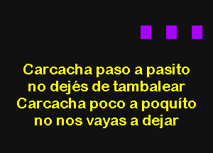 Carcacha paso a pasito
no dejt'as de tambalear
Carcacha poco a poquito
no nos vayas a dejar