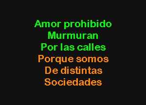 Amor prohibido
Murmuran
Por las calles

Porque somos
De distintas
Sociedades