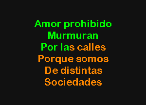 Amor prohibido
Murmuran
Por las calles

Porque somos
De distintas
Sociedades