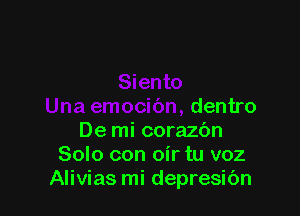 Una emocibn, dentro

De mi corazbn
Solo con oir tu voz
Alivias mi depresibn