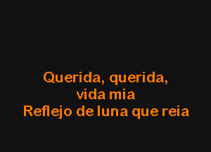 Querida, querida,
Vida mia
Reflejo de luna que reia