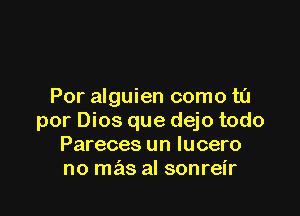 Por alguien como t0

por Dios que dejo todo
Pareces un lucero
no mas al sonreir