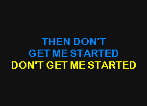 DON'T GET ME STARTED