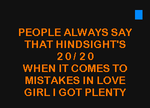 PEOPLE ALWAYS SAY
THAT HINDSIGHT'S
2 012 0
WHEN IT COMES TO
MISTAKES IN LOVE
GIRL I GOT PLENTY