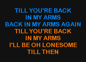 TILL YOU'RE BACK
IN MY ARMS
I'LL BE OH LONESOME
TILL THEN