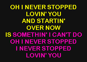 OH I NEVER STOPPED
LOVIN'YOU
AND ST!