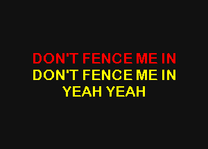 DON'T FENCE ME IN
YEAH YEAH
