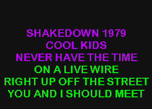 ON A LIVEWIRE
RIGHT UP OFF THE STREET
YOU AND I SHOULD MEET