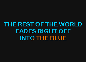 THE REST OF THE WORLD
FADES RIGHT OFF
INTO THE BLUE