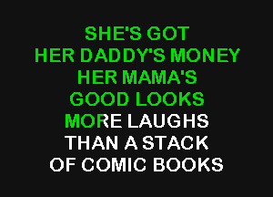 SHE'S GOT
HER DADDY'S MONEY
HER MAMA'S
GOOD LOOKS
MORE LAUGHS
THAN A STACK
OF COMIC BOOKS