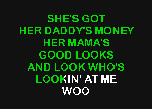 SHE'S GOT
HER DADDY'S MONEY
HER MAMA'S

GOOD LOOKS
AND LOOK WHO'S
LOOKIN' AT ME
WOO