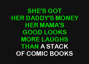 SHE'S GOT
HER DADDY'S MONEY
HER MAMA'S
GOOD LOOKS
MORE LAUGHS
THAN A STACK
OF COMIC BOOKS