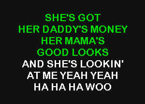 SHE'S GOT
HER DADDY'S MONEY
HER MAMA'S
GOOD LOOKS
AND SHE'S LOOKIN'
AT ME YEAH YEAH
HA HA HAWOO