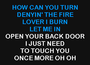 OPEN YOUR BACK DOOR
IJUST NEED
TO TOUCH YOU
ONCE MORE OH OH
