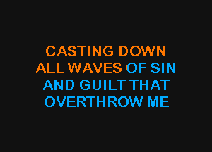 CASTING DOWN
ALL WAVES OF SIN

AND GUILT THAT
OVERTHROW ME