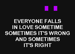 EVERYONE FALLS
IN LOVE SOMETIME
SOMETIMES IT'S WRONG
AND SOMETIMES
IT'S RIGHT