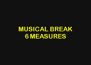 MUSICAL BREAK

6MEASURES