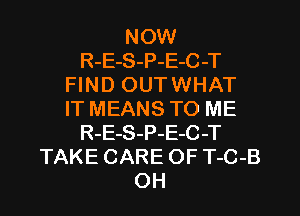 NOW
R-E-S-P-E-C-T
Fl N D OUT WHAT
IT MEANS TO ME
R-E-S-P-E-C-T
TAKE CARE OF T-C-B
OH