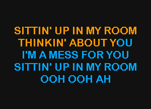 SITI'IN' UP IN MY ROOM
THINKIN' ABOUT YOU
I'M A MESS FOR YOU
SITI'IN' UP IN MY ROOM
OCH OCH AH
