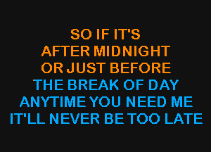 SO IF IT'S
AFTER MIDNIGHT
ORJUST BEFORE
THE BREAK 0F DAY
ANYTIMEYOU NEED ME
IT'LL NEVER BETOO LATE