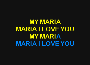 MY MARIA
MARIA I LOVE YOU

MY MARI