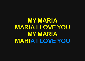 MY MARIA
MARIA I LOVE YOU

MY MARIA
MARI