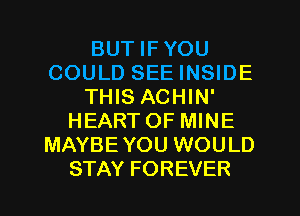 BUT IF YOU
COULD SEE INSIDE
THIS ACHIN'
HEARTOF MINE
MAYBE YOU WOULD
STAY FOREVER